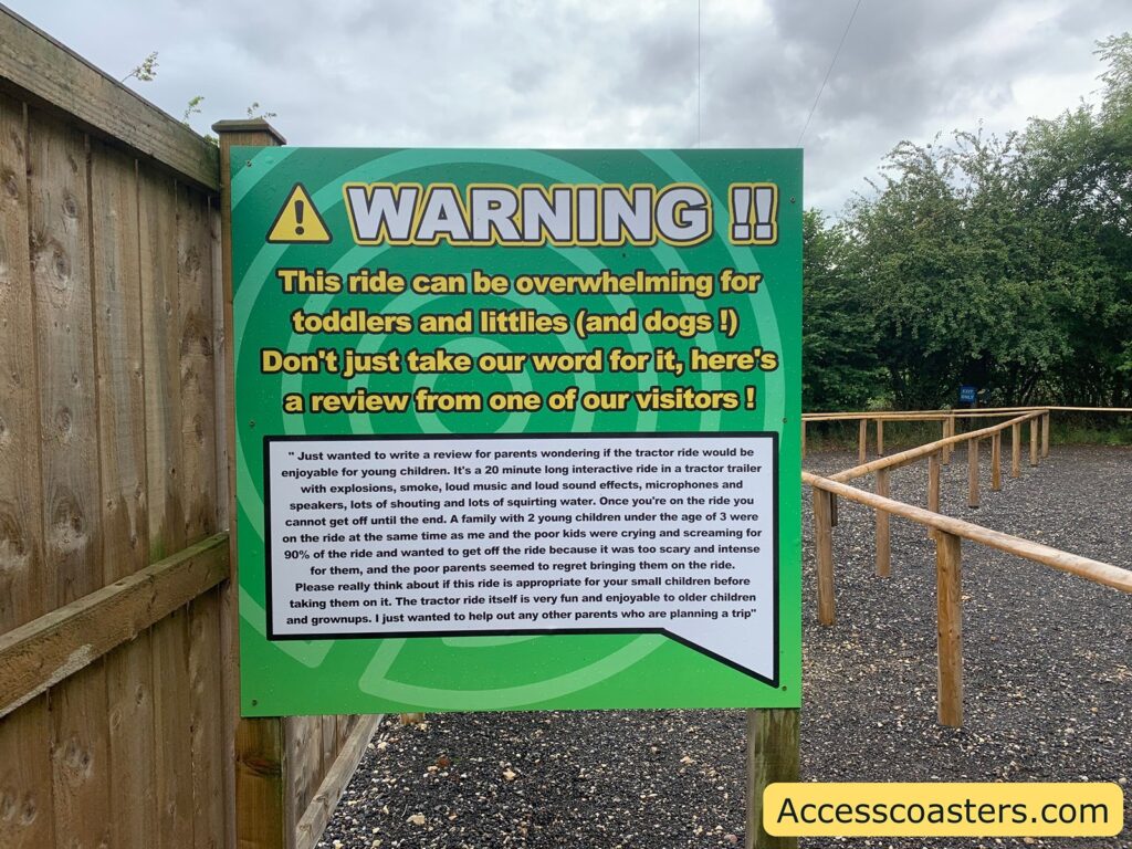 WARNING !!

This ride can be overwhelming for toddlers and littlies (and dogs !)
Don’t just take our word for it, here’s a review from one of our visitors !

“Just wanted to write a review for parents wondering if the tractor ride would be enjoyable for young children. It’s a 20 minute long interactive ride in a tractor trailer with explosions, smoke, loud music and loud sound effects, microphones and speakers, lots of shouting and lots of squirting water. Once you’re on the ride you cannot get off until the end. A family with 2 young children under the age of 3 were on the ride at the same time as me and the poor kids were crying and screaming for 90% of the ride and wanted to get off the ride because it was too scary and intense for them, and the poor parents seemed to regret bringing them on the ride. Please really think about if this ride is appropriate for your small children before taking them on it. The tractor ride itself is very fun and enjoyable to older children and grownups. I just wanted to help out any other parents who are planning a trip”
